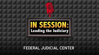 In Session: Leading the Judiciary – Episode 23: Leveraging Our Individual Paths to Leadership