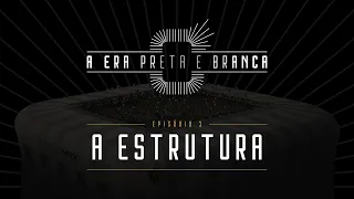 A ERA PRETA E BRANCA - Episódio 03: A Estrutura