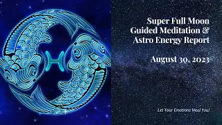 SUPER FULL MOON / Guided Meditation / AUGUST 30, 2023 / Let Your Emotions Heal You!