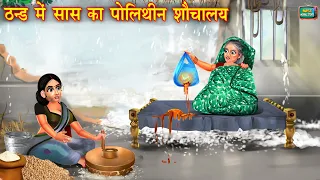 ठंड में सास का पॉलिथीन शौचालय | Saas vs bahu | Hindi Kahani | Moral Stories | hindi Kahaniya |kahani