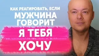 Как реагировать, если мужчина говорит Я ТЕБЯ ХОЧУ. Хочу ЗАНЯТЬСЯ с тобой СЕКСОМ. Денис Косташ.