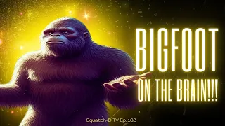 🔴Bigfoot on the Brain!!! [Squatch-D TV Ep. 162]