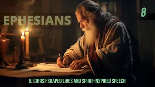 8 - Christ-shaped Lives and Spirit-inspired Speech | Ephesians