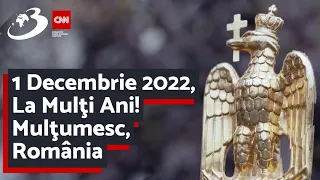 1 Decembrie 2022, La Mulţi Ani! Mulţumesc, România