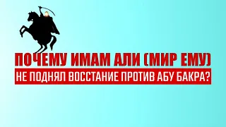 Почему Имам Али (мир ему) не поднял восстание против Абу Бакра?