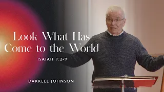 Look What Has Come to the World (Isaiah 9:2-9) - Darrell Johnson | Advent 2022 | December 4, 2022