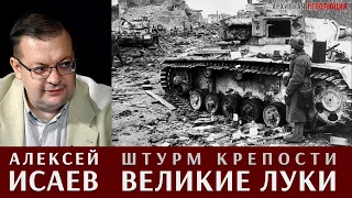 Алексей Исаев рассказывает про штурм крепости Великие Луки