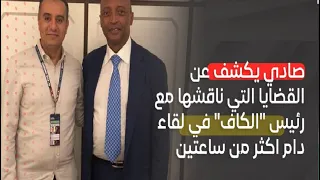 صادي يكشف عن القضايا التي ناقشها مع رئيس "الكاف" في لقاء دام اكثر من ساعتين