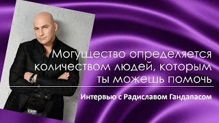 Радислав Гандапас. Могущество определяется количеством людей, которым ты можешь помочь.