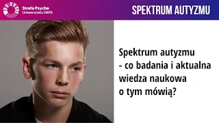 Spektrum autyzmu - co badania i aktualna wiedza naukowa o tym mówią? - dr A. Waligórska, J. Flis