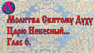 Царю Небесный, Утешителю молитва 6 глас