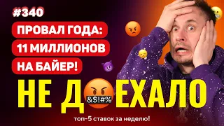 НОВЫЙ НЕ ДОЕХАЛО #340. ПРОИГРЫШ ГОДА!!! 11 МИЛЛИОНОВ НА БАЙЕР!!! Топ 5 провалов на ставках за неделю