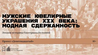 «Мужские ювелирные украшения XIX века: модная сдержанность». Лекция историка Екатерины Белкиной