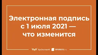 Электронная подпись с 1 июля 2021 года — что изменится