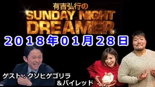 2018.01.28有吉弘行のSUNDAY NIGHT DREAMER 【神回】（ゲスト：クソヒゲゴリラ＆パイレッド）