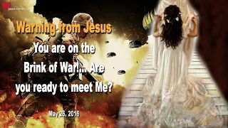 You are on the Brink of War... Are you ready to meet Me ?... ❤️ Love Letter from Jesus Christ