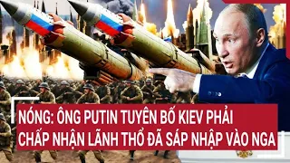 Thời sự quốc tế 4/5: Nóng: Ông Putin tuyên bố Kiev phải chấp nhận lãnh thổ đã sáp nhập vào Nga