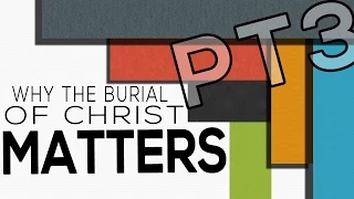 Why The Burial of Christ Matters, Pt. 3 - Luke 23:50-56