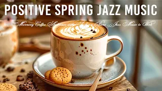Positive Spring Jazz Music 🎼 Morning Coffee Ambience with Soothing Piano Jazz Music to Work, Study