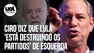 Ciro Gomes diz que Lula 'está destruindo os partidos' de esquerda