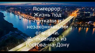 Пситеррор. Жизнь под пытками и незаконными опытами. Александра из Ростова-на-Дону