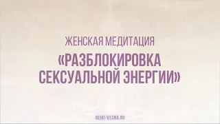 «Разблокировка сексуальной энергии» медитация для женщин