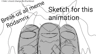 Break us all meme/Rodamrix/this is just a sketch for the animation!!!!!!( Lazy )