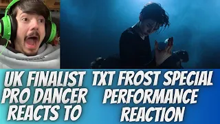 UK FINALIST PRO DANCER REACTS TO TXT FROST SPECIAL PERFORMANCE REACTION *THIS HAS MADE ME A MOA!!!*