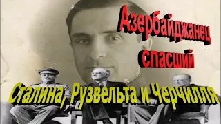 Азербайджанец спасший Сталина, Рузвельта и Черчилля
