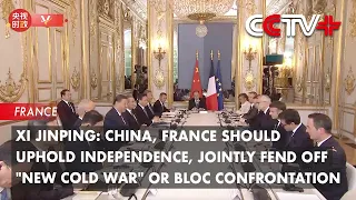 China, France Should Uphold Independence, Jointly Fend off "New Cold War" Or Bloc Confrontation: Xi