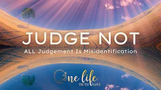 Judge Not - NOT Even a Little; All Judgement is Misidentification...