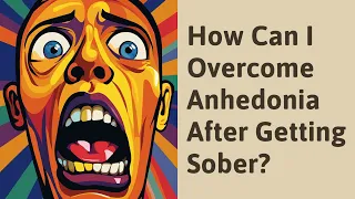 How Can I Overcome Anhedonia After Getting Sober?