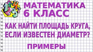 КАК НАЙТИ ПЛОЩАДЬ КРУГА, ЕСЛИ ИЗВЕСТЕН ДИАМЕТР? Примеры | МАТЕМАТИКА 6 класс