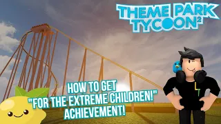 How to get the "For the extreme children!" Achievement in Roblox Theme Park Tycoon 2!