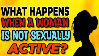 What happens when a woman is not sexually active?