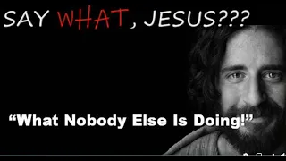 Say What, Jesus? What Nobody Else is Doing!