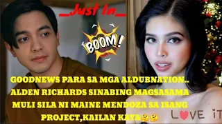 ALDEN RICHARDS NAGSALITA MULI TUNGKOL KAY MAINE MENDOZA,MAY PROJECT NGA BA TOGETHER,PANOORIN?