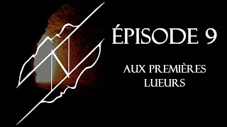 EPISODE 9 - AUX PREMIERES LUEURS