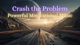Crash the Problem: Powerful Music - Rise, Get Motivated, and Take Action