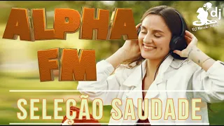 ALPHA FM -  Músicas Que Marcaram Época - PRA VOCÊ CURTI E MATAR A SAUDADE !
