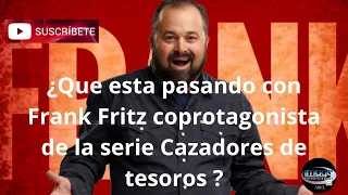 ¿ Que esta pasando con Frank Fritz coprotagonista de la serie Cazadores de tesoros