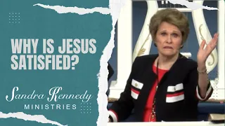 Why is Jesus Satisfied? by Dr. Sandra Kennedy