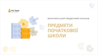 ПРЕДМЕТНИЙ ІНТЕНСИВ: ПРЕДМЕТИ ПОЧАТКОВОЇ ШКОЛИ