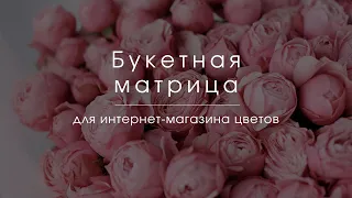 БУКЕТНАЯ МАТРИЦА для интернет - магазина цветов.