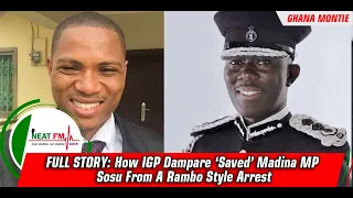 FULL STORY: How IGP Dampare ‘Saved’ Madina MP Sosu From A Rambo Style Arrest