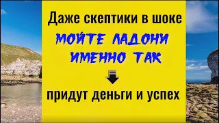 Даже скептики в шоке - мойте ладони именно так - придут деньги и успех