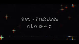 ~ frad - first date ~ slowed + sorta reverb ~