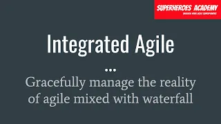 Integrated Agile - How to gracefully manage the reality of agile mixed with waterfall