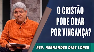 136 - O Cristão Pode Orar Por Vingança? - Hernandes Dias Lopes