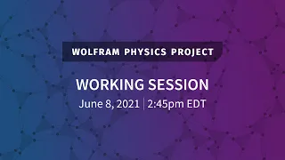 Wolfram Physics Project: Working Session with Q&A Tuesday, June 8, 2021